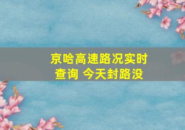 京哈高速路况实时查询 今天封路没